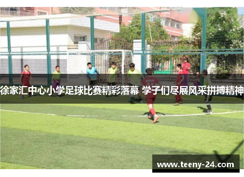 徐家汇中心小学足球比赛精彩落幕 学子们尽展风采拼搏精神